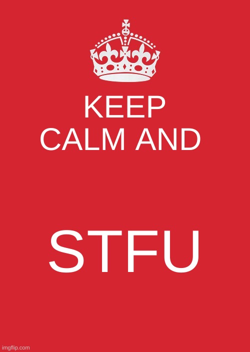 Keep Calm And Carry On Red | KEEP CALM AND; STFU | image tagged in memes,keep calm and carry on red | made w/ Imgflip meme maker