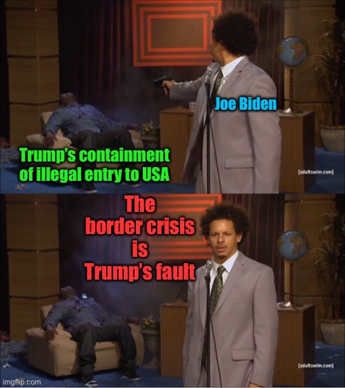 The 2021 border crisis | Joe Biden; Trump’s containment of illegal entry to USA; The border crisis is Trump’s fault | image tagged in memes,who killed hannibal,joe biden,donald trump,open borders | made w/ Imgflip meme maker