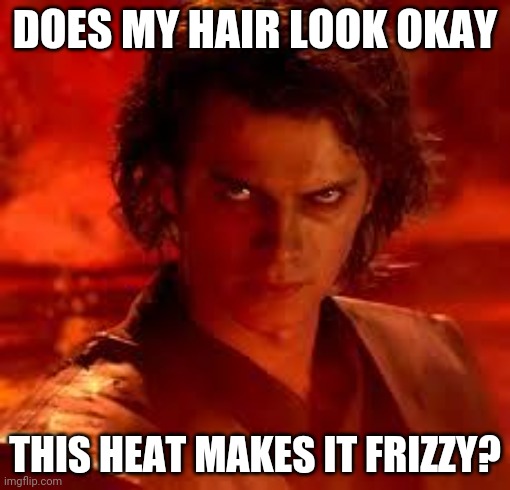 anakin star wars | DOES MY HAIR LOOK OKAY; THIS HEAT MAKES IT FRIZZY? | image tagged in anakin star wars | made w/ Imgflip meme maker