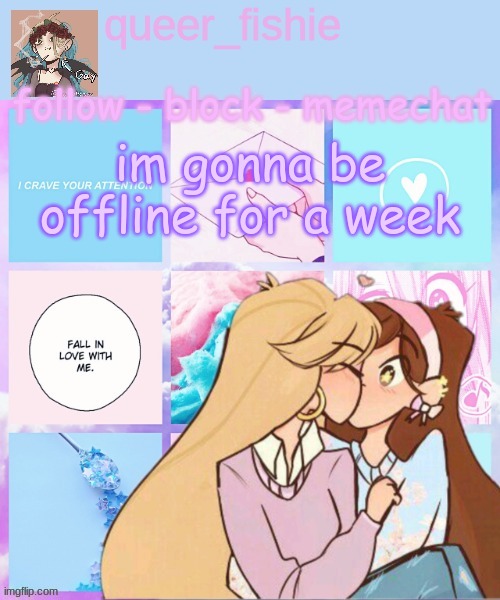 queer_fishie's temp | im gonna be offline for a week | image tagged in queer_fishie's temp | made w/ Imgflip meme maker