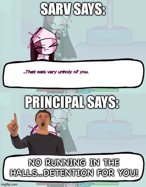 Sarvente vs. Principal of the Thing~ | SARV SAYS:; PRINCIPAL SAYS:; NO RUNNING IN THE HALLS...DETENTION FOR YOU! | image tagged in that was very unholy of you,sarvente,principal,principal of the thing | made w/ Imgflip meme maker