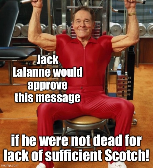 Jack Lalanne would approve this message if he were not dead for lack of sufficient Scotch! | made w/ Imgflip meme maker