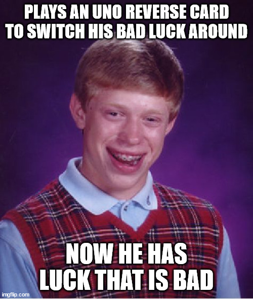 Sponsored by Yoda | PLAYS AN UNO REVERSE CARD TO SWITCH HIS BAD LUCK AROUND; NOW HE HAS LUCK THAT IS BAD | image tagged in memes,bad luck brian,bad,luck,uno reverse card,uno | made w/ Imgflip meme maker