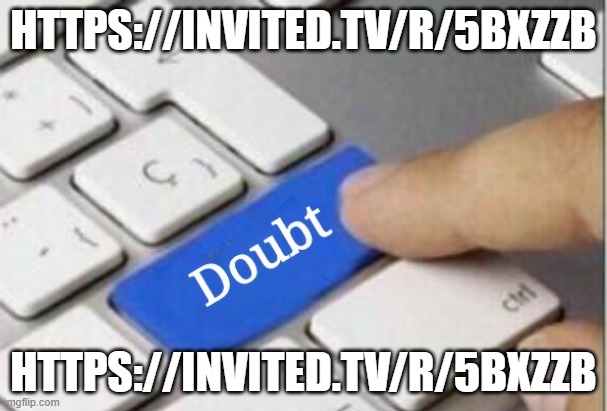 Doubt | HTTPS://INVITED.TV/R/5BXZZB; HTTPS://INVITED.TV/R/5BXZZB | image tagged in doubt | made w/ Imgflip meme maker