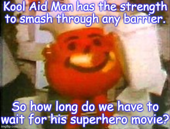 OH YEAH! | Kool Aid Man has the strength to smash through any barrier. So how long do we have to wait for his superhero movie? | image tagged in kool aid man,commercials,powerful,superhero,movies | made w/ Imgflip meme maker