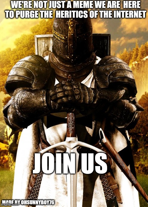 Heresy | WE'RE NOT JUST A MEME WE ARE  HERE TO PURGE THE  HERITICS OF THE INTERNET; JOIN US; MADE BY OHSUNNYBOY76 | image tagged in crusader,group | made w/ Imgflip meme maker