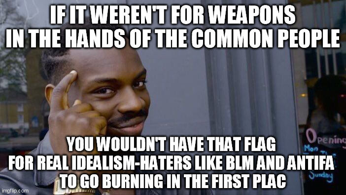 Roll Safe Think About It Meme | IF IT WEREN'T FOR WEAPONS IN THE HANDS OF THE COMMON PEOPLE YOU WOULDN'T HAVE THAT FLAG 
FOR REAL IDEALISM-HATERS LIKE BLM AND ANTIFA 
TO GO | image tagged in memes,roll safe think about it | made w/ Imgflip meme maker