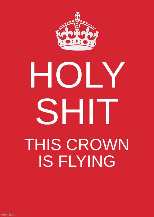 Keep Calm And Carry On Red | HOLY SHIT; THIS CROWN IS FLYING | image tagged in memes,keep calm and carry on red | made w/ Imgflip meme maker