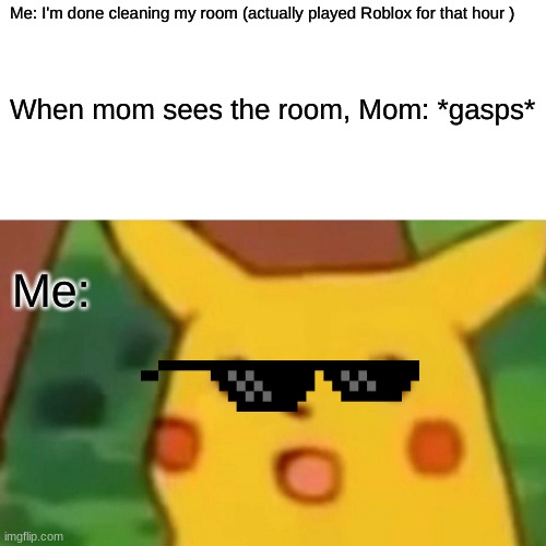 Surprised Pikachu Meme | Me: I'm done cleaning my room (actually played Roblox for that hour ); When mom sees the room, Mom: *gasps*; Me: | image tagged in memes,surprised pikachu | made w/ Imgflip meme maker