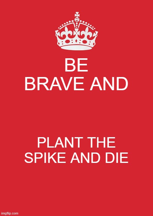 BE BRAVE BOI | BE BRAVE AND; PLANT THE SPIKE AND DIE | image tagged in memes,keep calm and carry on red | made w/ Imgflip meme maker