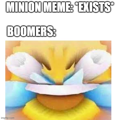 a mock meme | MINION MEME: *EXISTS*; BOOMERS: | image tagged in laugh | made w/ Imgflip meme maker