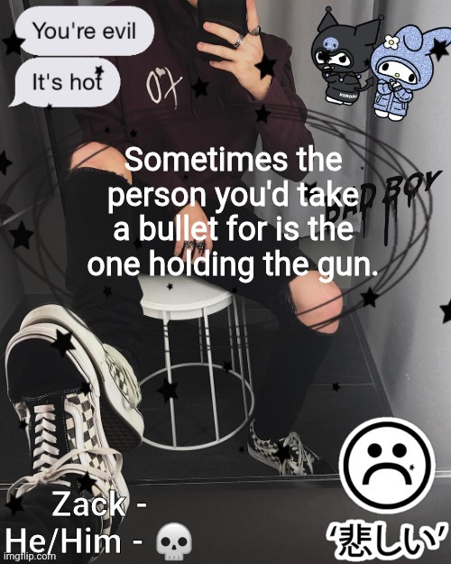 Zack | Sometimes the person you'd take a bullet for is the one holding the gun. | image tagged in zack | made w/ Imgflip meme maker