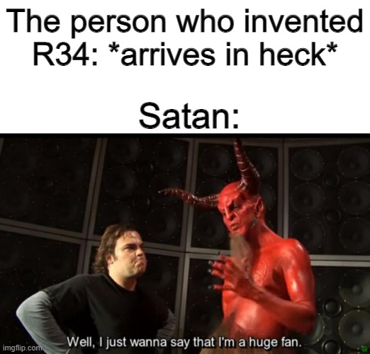 Will this meme ever get in Memenade or Text2Meme video? | The person who invented R34: *arrives in heck*; Satan: | image tagged in satan huge fan,rule 34,r34,satan,evil,heck | made w/ Imgflip meme maker