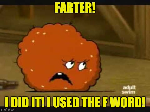 confused meatwad | FARTER! I DID IT! I USED THE F WORD! | image tagged in confused meatwad | made w/ Imgflip meme maker