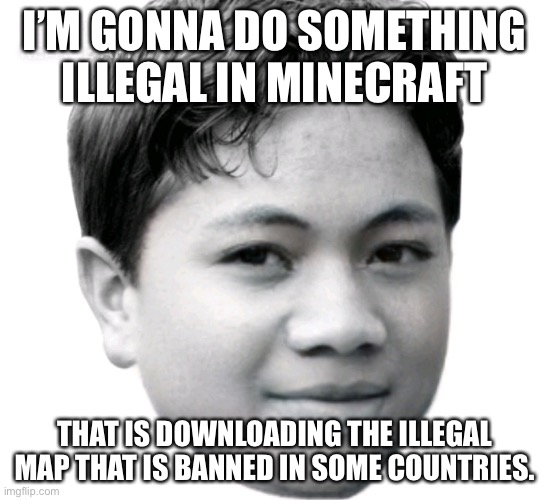 the uncensored library. | I’M GONNA DO SOMETHING ILLEGAL IN MINECRAFT; THAT IS DOWNLOADING THE ILLEGAL MAP THAT IS BANNED IN SOME COUNTRIES. | image tagged in akifhaziq | made w/ Imgflip meme maker