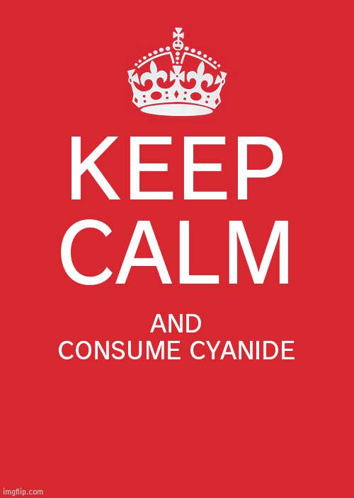 Keep Calm And Carry On Red Meme | KEEP CALM AND CONSUME CYANIDE | image tagged in memes,keep calm and carry on red | made w/ Imgflip meme maker