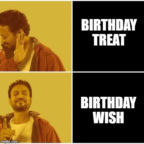 birthday treat vs wish | BIRTHDAY TREAT; BIRTHDAY WISH | image tagged in irrfan khan | made w/ Imgflip meme maker