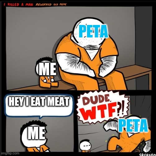 Srgrafo dude wtf | PETA; ME; HEY I EAT MEAT; PETA; ME | image tagged in srgrafo dude wtf | made w/ Imgflip meme maker