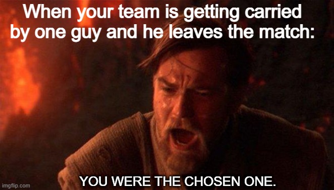 Man this just proves I suck at games. | When your team is getting carried by one guy and he leaves the match:; YOU WERE THE CHOSEN ONE. | image tagged in memes,you were the chosen one star wars | made w/ Imgflip meme maker