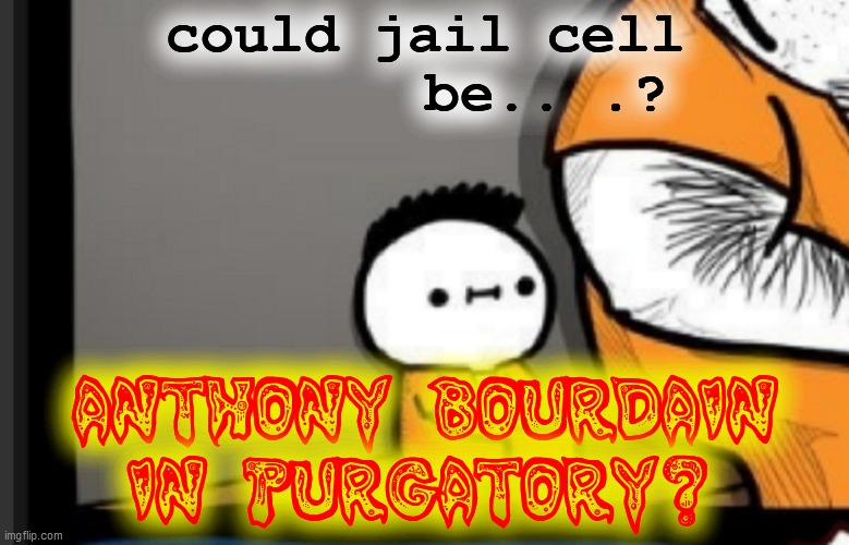 could jail cell
       be.. .? ANTHONY BOURDAIN
IN PURGATORY? | made w/ Imgflip meme maker