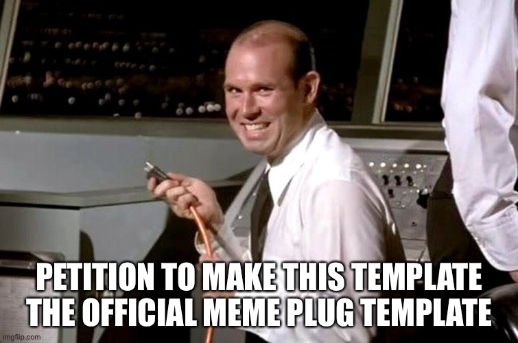 Pull the Plug Guy | PETITION TO MAKE THIS TEMPLATE THE OFFICIAL MEME PLUG TEMPLATE | image tagged in pull the plug guy | made w/ Imgflip meme maker