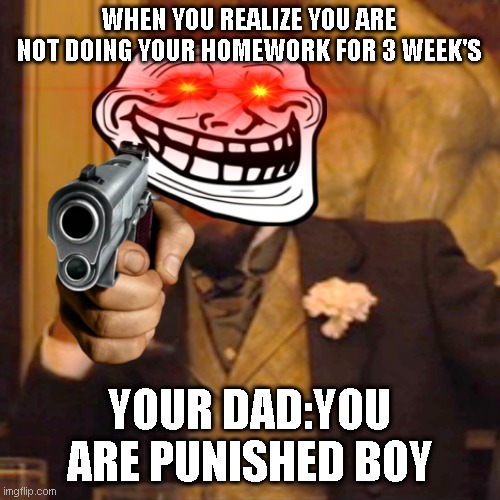 hey guys I just post this because i'm boring | WHEN YOU REALIZE YOU ARE NOT DOING YOUR HOMEWORK FOR 3 WEEK'S; YOUR DAD:YOU ARE PUNISHED BOY | image tagged in memes,laughing leo | made w/ Imgflip meme maker