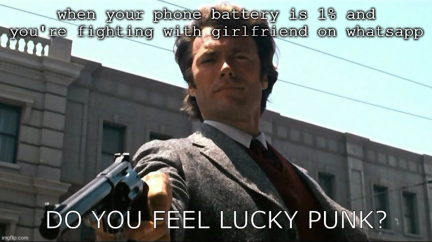 argue with ur gf | when your phone battery is 1% and you're fighting with girlfriend on whatsapp; DO YOU FEEL LUCKY PUNK? | image tagged in feel lucky punk | made w/ Imgflip meme maker