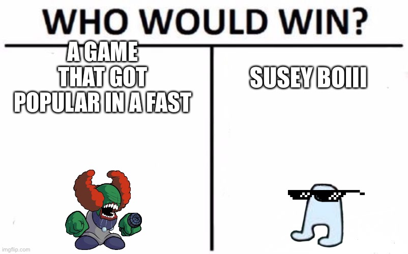 Who Would Win? Meme | A GAME THAT GOT POPULAR IN A FAST; SUSEY BOIII | image tagged in memes,who would win | made w/ Imgflip meme maker
