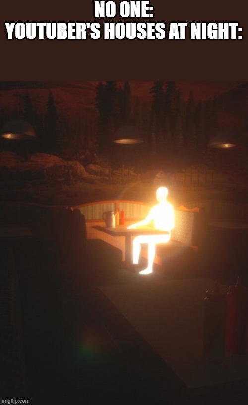 Glowing Man | NO ONE:
YOUTUBER'S HOUSES AT NIGHT: | image tagged in glowing man | made w/ Imgflip meme maker
