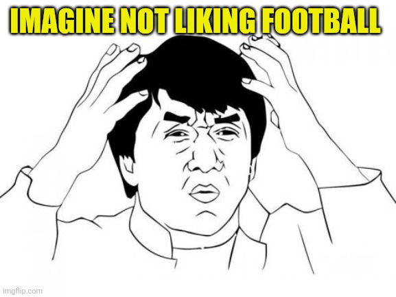 Jackie Chan WTF | IMAGINE NOT LIKING FOOTBALL | image tagged in memes,jackie chan wtf,football | made w/ Imgflip meme maker