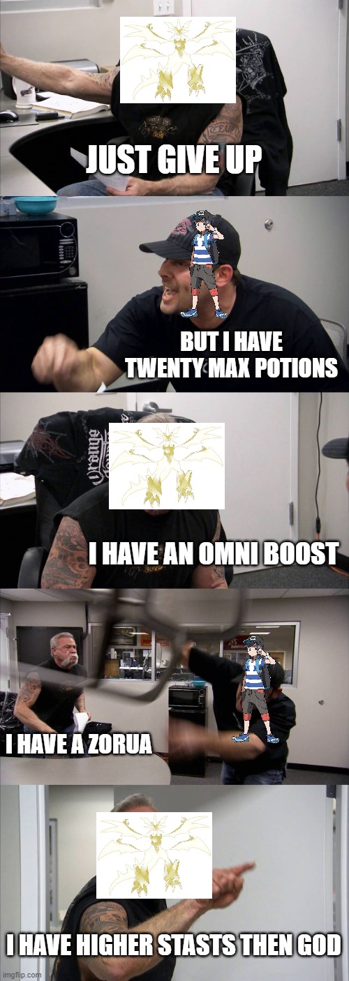 American Chopper Argument Meme | JUST GIVE UP; BUT I HAVE TWENTY MAX POTIONS; I HAVE AN OMNI BOOST; I HAVE A ZORUA; I HAVE HIGHER STASTS THEN GOD | image tagged in memes,american chopper argument | made w/ Imgflip meme maker