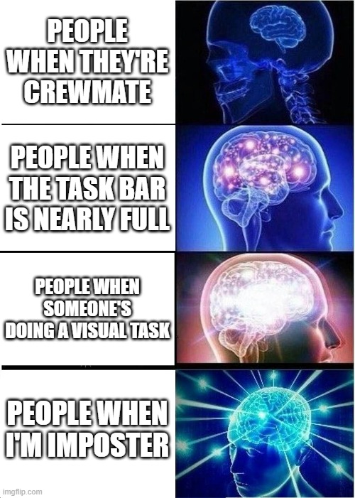 Expanding Brain | PEOPLE WHEN THEY'RE CREWMATE; PEOPLE WHEN THE TASK BAR IS NEARLY FULL; PEOPLE WHEN SOMEONE'S DOING A VISUAL TASK; PEOPLE WHEN I'M IMPOSTER | image tagged in memes,expanding brain | made w/ Imgflip meme maker