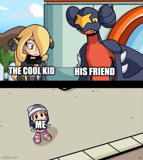 Cynthia and Garchomp looking down on small Dawn | THE COOL KID; HIS FRIEND; ME | image tagged in cynthia and garchomp looking down on small dawn | made w/ Imgflip meme maker