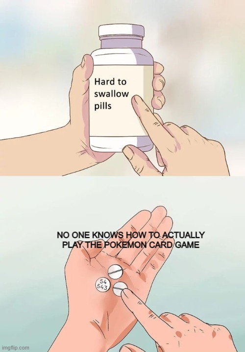 Hurts bad. | NO ONE KNOWS HOW TO ACTUALLY PLAY THE POKEMON CARD GAME | image tagged in memes,hard to swallow pills,pokemon,pain,pills | made w/ Imgflip meme maker