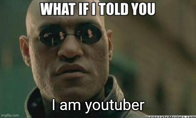 What If I Told You.... | I am youtuber | image tagged in what if i told you | made w/ Imgflip meme maker