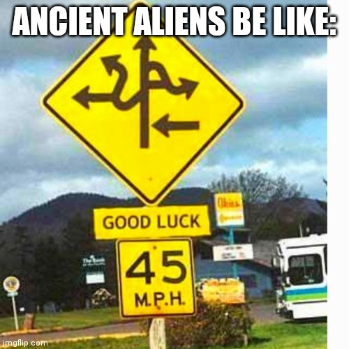 Road sign | ANCIENT ALIENS BE LIKE: | image tagged in road sign | made w/ Imgflip meme maker