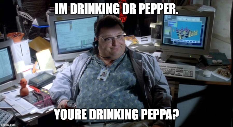 Jurrasic Park IT Guy | IM DRINKING DR PEPPER. YOURE DRINKING PEPPA? | image tagged in jurrasic park it guy | made w/ Imgflip meme maker