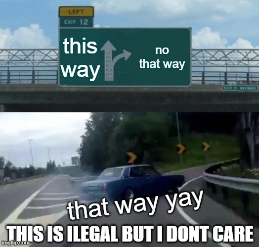 Left Exit 12 Off Ramp | this way; no that way; that way yay; THIS IS ILEGAL BUT I DONT CARE | image tagged in memes,left exit 12 off ramp | made w/ Imgflip meme maker