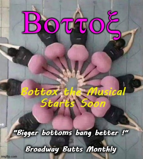 Bottox | "Bigger bottoms bang better !"
.
Broadway Butts Monthly | image tagged in musical | made w/ Imgflip meme maker