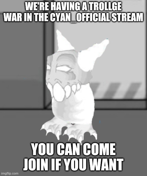Chiken Tiky | WE'RE HAVING A TROLLGE WAR IN THE CYAN_OFFICIAL STREAM; YOU CAN COME JOIN IF YOU WANT | image tagged in chiken tiky | made w/ Imgflip meme maker