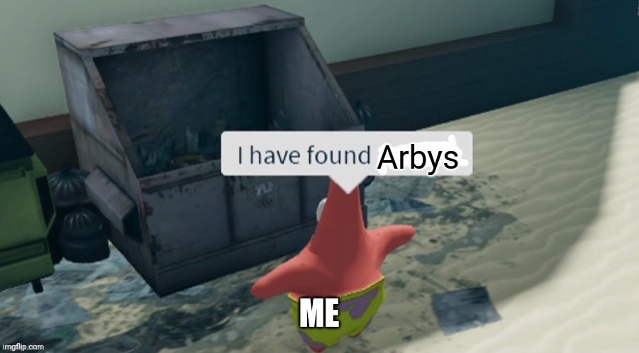 I have found x | Arbys; ME | image tagged in i have found x | made w/ Imgflip meme maker