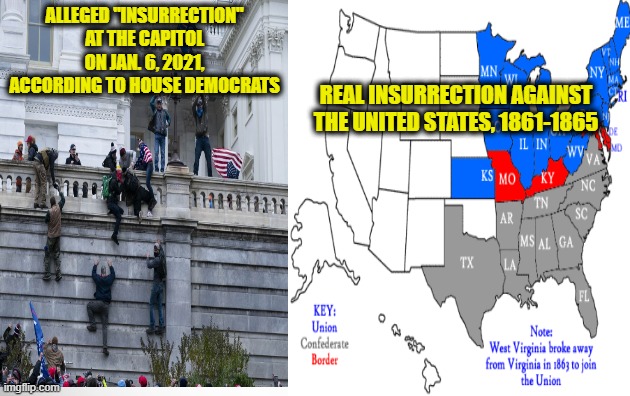 House to Vote on Pelosi Probe into Capitol "Insurrection" | ALLEGED "INSURRECTION" AT THE CAPITOL ON JAN. 6, 2021, ACCORDING TO HOUSE DEMOCRATS; REAL INSURRECTION AGAINST THE UNITED STATES, 1861-1865 | image tagged in insurrection,nancy pelosi,capitol riot,investigation | made w/ Imgflip meme maker