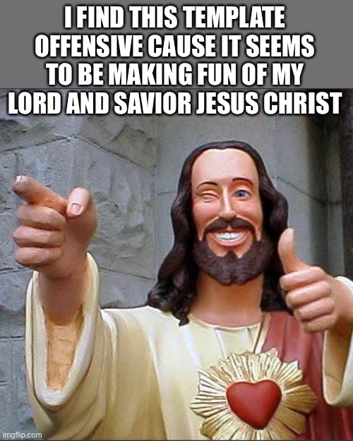 Will this meme see the light of day? | I FIND THIS TEMPLATE OFFENSIVE CAUSE IT SEEMS TO BE MAKING FUN OF MY LORD AND SAVIOR JESUS CHRIST | image tagged in memes,buddy christ,well see | made w/ Imgflip meme maker