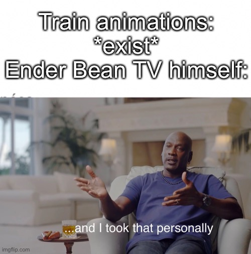 A meme about my YouTube channel | Train animations: *exist*
Ender Bean TV himself: | image tagged in and i took that personally | made w/ Imgflip meme maker