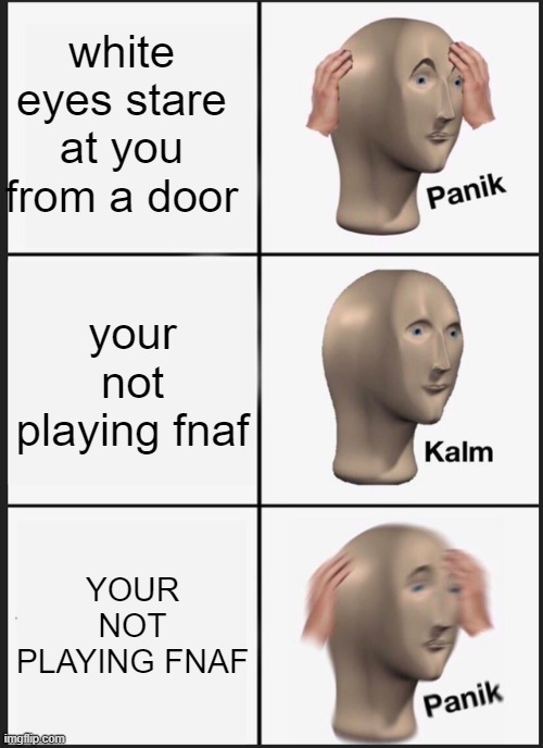CLOSE THE DOOR | white eyes stare at you from a door; your not playing fnaf; YOUR NOT PLAYING FNAF | image tagged in memes,panik kalm panik | made w/ Imgflip meme maker
