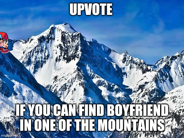 Spot it if you can and you get an upvote | UPVOTE; IF YOU CAN FIND BOYFRIEND IN ONE OF THE MOUNTAINS | image tagged in memes,mountain,boyfriend,friday night funkin,upvote | made w/ Imgflip meme maker