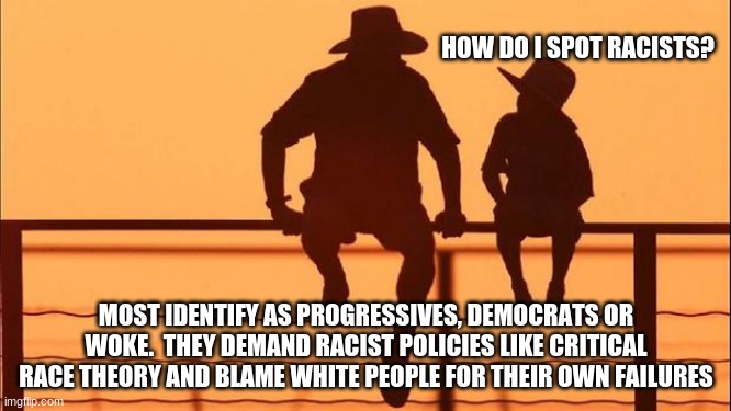 Cowboy wisdom, on an easy racist test | HOW DO I SPOT RACISTS? MOST IDENTIFY AS PROGRESSIVES, DEMOCRATS OR WOKE.  THEY DEMAND RACIST POLICIES LIKE CRITICAL RACE THEORY AND BLAME WHITE PEOPLE FOR THEIR OWN FAILURES | image tagged in cowboy father and son,cowboy wisdom,critical race theory,it is racist to down vote memes,racism test,racist progressives | made w/ Imgflip meme maker