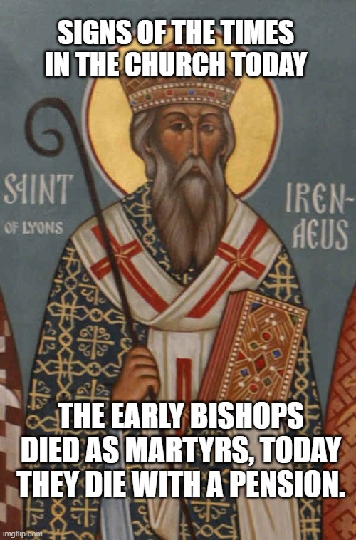 Bishops | SIGNS OF THE TIMES IN THE CHURCH TODAY; THE EARLY BISHOPS DIED AS MARTYRS, TODAY THEY DIE WITH A PENSION. | made w/ Imgflip meme maker