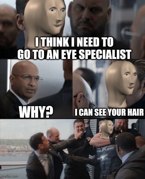 Where da hair...?. |  I THINK I NEED TO GO TO AN EYE SPECIALIST; WHY? I CAN SEE YOUR HAIR | image tagged in hair gone,eyes,doint this during online class,lol,i hate my life,what a fight | made w/ Imgflip meme maker