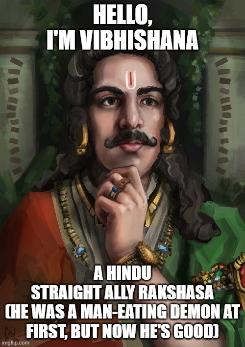 Nice mustache. | HELLO, I'M VIBHISHANA; A HINDU
STRAIGHT ALLY RAKSHASA
(HE WAS A MAN-EATING DEMON AT FIRST, BUT NOW HE'S GOOD) | image tagged in straight ally,deities,lgbt,hindu,bad to good | made w/ Imgflip meme maker